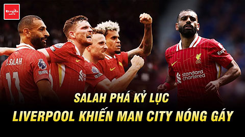 Salah phá kỷ lục vô tiền khoáng hậu, Liverpool khiến Man City nóng gáy