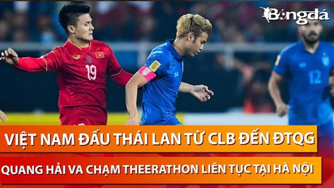 Bình luận: Việt Nam đấu Thái Lan từ CLB đến ĐTQG - Quang Hải va chạm Theerathon liên tục tại Hà Nội