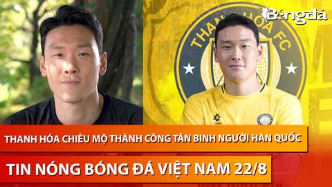 Tin nóng BĐVN 22/8: Thanh Hóa chiêu mộ thành công tân binh người Hàn Quốc