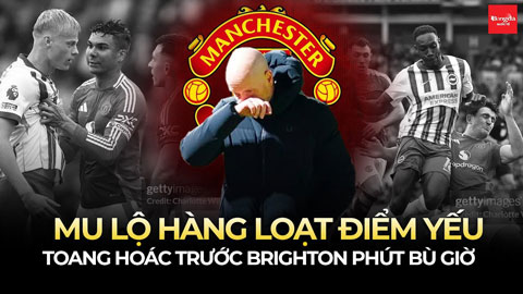 MU lộ hàng loạt điểm yếu, toang hoác trước Brighton phút bù giờ