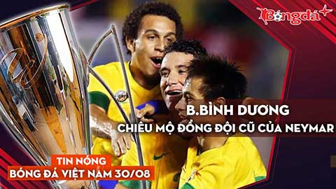 Tin nóng BĐVN 30/8: B.Bình Dương chiêu mộ đồng đội cũ của Neymar, ĐT Việt Nam hội quân