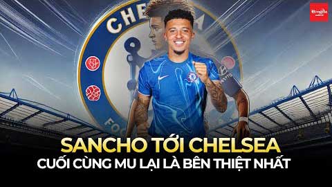 Sancho tới Chelsea: Cuối cùng MU lại là bên thiệt nhất