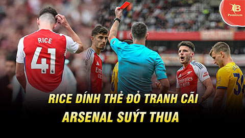 Rice dính thẻ đỏ tranh cãi khiến Arsenal suýt thua, Arteta công kích trọng tài