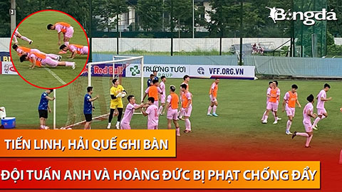 Tiến Linh - Hải Quế ghi bàn, đội Tuấn Anh - Hoàng Đức bị phạt hít đất