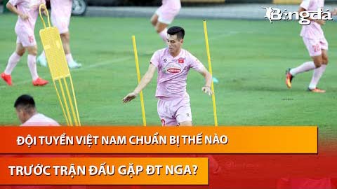 Bình luận: ĐT Việt Nam chuẩn bị 'vũ khí bí mật' đón tiếp những chú gấu Nga