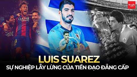 Luis Suarez và sự nghiệp lẫy lừng của 1 trường phái tiền đạo: Đẳng cấp & đậm chất riêng