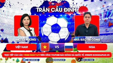 Trực tiếp trước Trận cầu đinh Việt Nam vs Nga