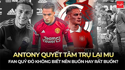 Antony quyết tâm trụ lại MU, fan Quỷ đỏ không biết nên buồn hay rất buồn?