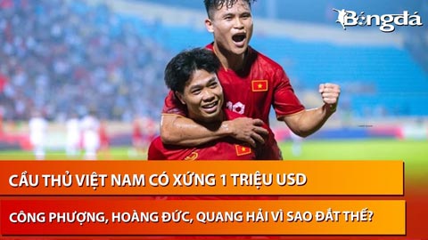 Bình luận: Cầu thủ Việt Nam có xứng 1 triệu USD? Công Phượng - Quang Hải tại sao đắt thế?