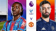 Crystal Palace vs MU: Cập nhật những thông tin mới nhất