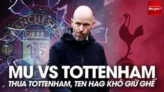 MU vs Tottenham: Nếu không thắng, Ten Hag khó giữ ghế