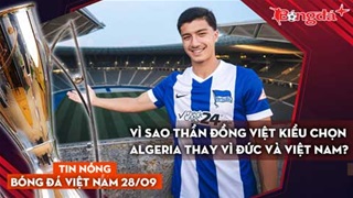 Tin nóng BĐVN 28/9: Vì sao thần đồng Việt kiều chọn Algeria thay vì Đức và Việt Nam?