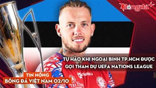 Tin nóng BĐVN 2/10: Tự hào khi ngoại binh TP.HCM được gọi tham dự UEFA Nations League