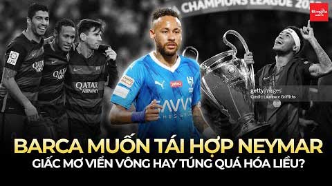 Barca muốn tái hợp Neymar: Giấc mơ viển vông hay túng quá hóa liều?