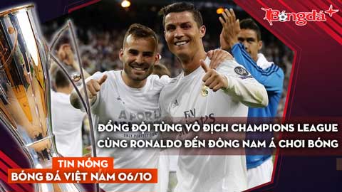 Tin nóng BĐVN 6/10: Đồng đội từng vô địch Champions League cùng Ronaldo đến ĐNA chơi bóng