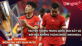 Tin nóng BĐVN 14/10: Truyền thông Trung Quốc run rẩy sợ đội nhà không thắng được Indonesia