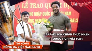 Tin nóng BĐVN 16/10: Rafaelson nhận quốc tịch Việt Nam, V.League xuất hiện điều chưa từng có