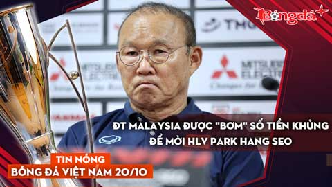 Tin nóng BĐVN 20/10: ĐT Malaysia được 