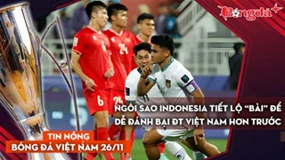 Tin nóng BĐVN 26/11: Ngôi sao Indonesia tiết lộ “bài” để dễ đánh bại ĐT Việt Nam hơn trước