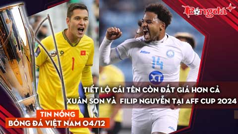 Tin nóng BĐVN 4/12: Tiết lộ cái tên còn đắt giá hơn cả Xuân Son và  Nguyễn Filip tại AFF Cup 2024