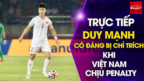 Bình luận: Duy Mạnh có đáng bị chị trích khi ĐT Việt Nam chịu penalty