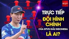 Bình luận: Đội hình chính của ĐT Việt Nam đấu Indonesia là ai?