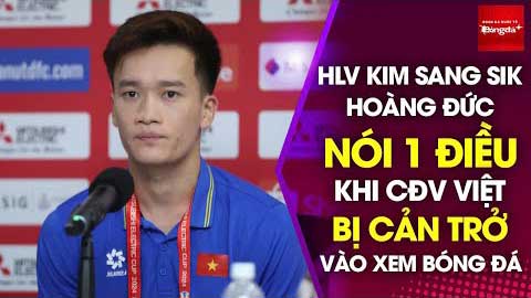 HLV Kim Sang Sik, Hoàng Đức nói gì khi CĐV Việt Nam bị Singapore cản trở vào xem đá bóng