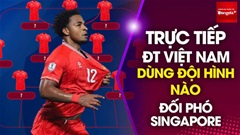 Trực tiếp từ Singapore: ĐT Việt Nam dùng đội hình nào ở bán kết AFF Cup?