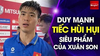 Tiến Linh: Xuân Son đã nhường pen cho em, Duy Mạnh tiếc cho siêu phẩm của Son