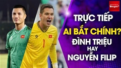 Trực tiếp: Đình Triệu hay Nguyễn Filip sẽ bắt chính ở bán kết lượt về AFF Cup 2024