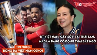 Tin nóng BĐVN 3/1: ĐT Việt Nam 'gây sốt' tại Thái Lan, Madam Pang có động thái bất ngờ