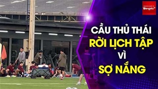 Tuyển Thái Lan lùi lịch tập vì ngại trời nắng, lộ dấu hiệu bào mòn thể lực trước trận gặp Việt Nam