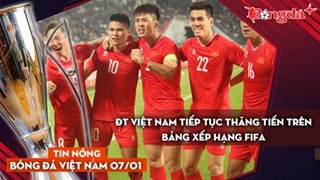 Tin nóng BĐVN 7/1: ĐT Việt Nam tiếp tục thăng tiến trên bảng xếp hạng FIFA