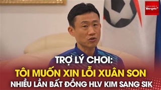 Trợ lý Choi đau lòng, muốn xin lỗi Xuân Son và muốn đưa Son sang Hàn quốc phẫu thuật