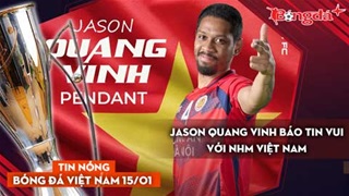 Tin nóng BĐVN 15/1: Jason Quang Vinh báo tin vui với NHM Việt Nam