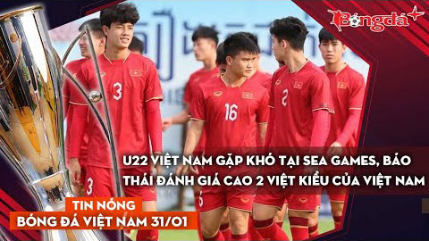 Tin nóng BĐVN 31/1: U22 Việt Nam gặp khó tại SEA Games, báo Thái đánh giá cao 2 Việt kiều