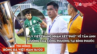 Tin nóng BĐVN 16/2: HLV Việt Thắng nhận xét “phũ” về tầm ảnh hưởng của Công Phượng tại Bình Phước