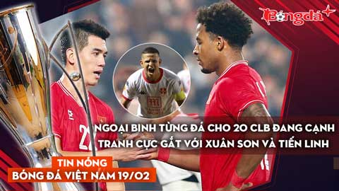 Tin nóng BĐVN 19/2: Ngoại binh từng đá cho 20 CLB đang cạnh tranh cực gắt với Xuân Son và Tiến Linh