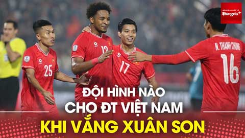 Bình luận: Đội hình nào cho Việt Nam khi mất Xuân Son?