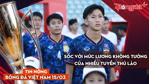 Tin nóng BĐVN 15/3: Sốc với mức lương không tưởng của nhiều tuyển thủ Lào