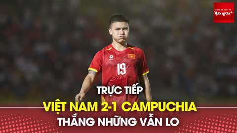 Trực tiếp: Việt Nam 2-1 Campuchia - Thắng nhưng vẫn lo