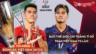 Tin nóng BĐVN 24/3: Báo thế giới chỉ thẳng tỉ số trận Việt Nam vs Lào