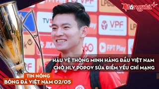 Tin nóng BĐVN 2/5:  Hậu vệ thông minh hàng đầu Việt Nam chờ HLV Popov sửa điểm yếu chí mạng