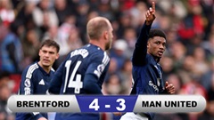 Kết quả Brentford 4-3 MU: Quỷ đỏ chiến đấu ngoan cường