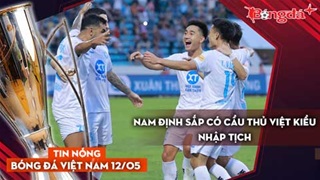 Tin nóng BĐVN 12/5: Nam Định sắp có cầu thủ Việt kiều nhập tịch