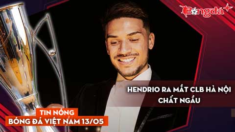 Tin nóng BĐVN 13/5: Hendrio ra mắt CLB Hà Nội chất ngầu
