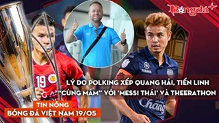 Tin nóng BĐVN 19/5: Lý do Mano Polking xếp Quang Hải, Tiến Linh “cùng mâm” với 'Messi Thái' và Theerathon 