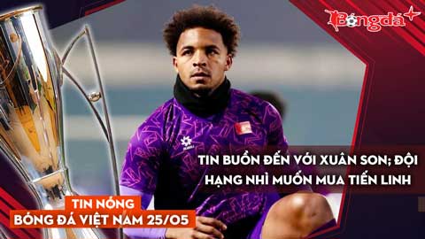 Tin nóng BĐVN 25/5: Tin buồn đến với Xuân Son; Đội hạng Nhì muốn mua Tiến Linh