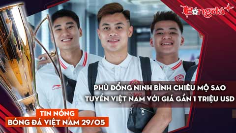 Tin nóng BĐVN 29/5: Phù Đổng Ninh Bình chiêu mộ sao tuyển Việt Nam với giá gần 1 triệu USD