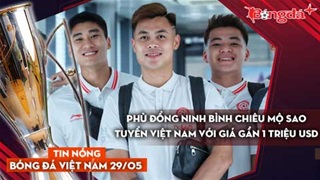 Tin nóng BĐVN 29/5: Phù Đổng Ninh Bình chiêu mộ sao tuyển Việt Nam với giá gần 1 triệu USD